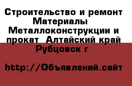 Строительство и ремонт Материалы - Металлоконструкции и прокат. Алтайский край,Рубцовск г.